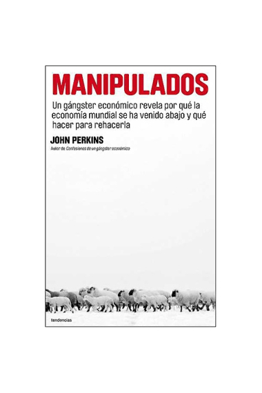 Manipulados.Un gángster económico revela por qué la economía mundial se ha venido abajo y qué hacer para rehacerla