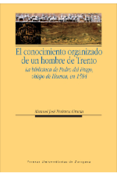 El conocimiento organizado de un hombre de Trento. La biblioteca de Pedro del Frago, obispo de Huesca, en 1584