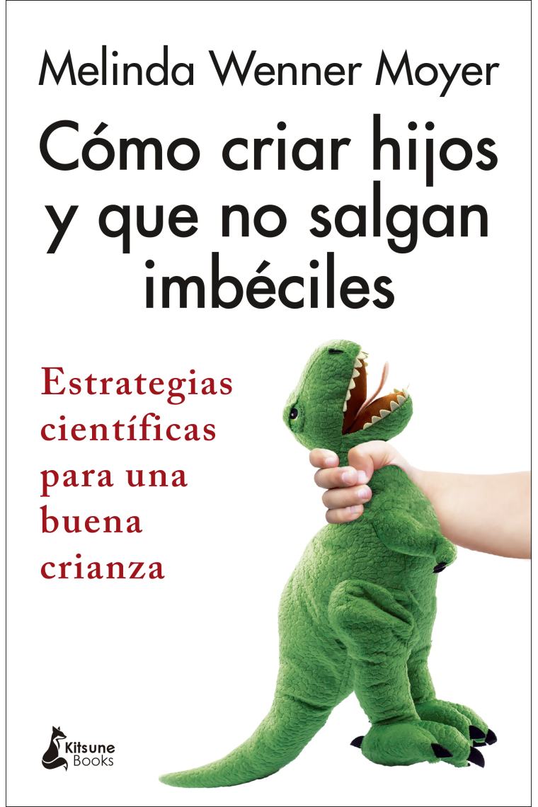 Cómo criar hijos y que no salgan imbéciles. Estrategias científicas para una buena crianza
