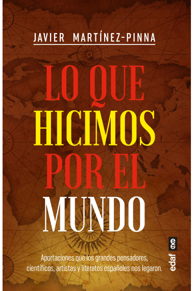 Lo que hicimos por el mundo. Aportaciones que los grandes pensadores, científicos, artistas y literatos españoles nos legaron