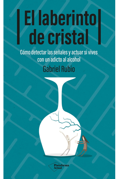 El laberinto de cristal. Cómo detectar y actuar si vives con un adicto al alcohol