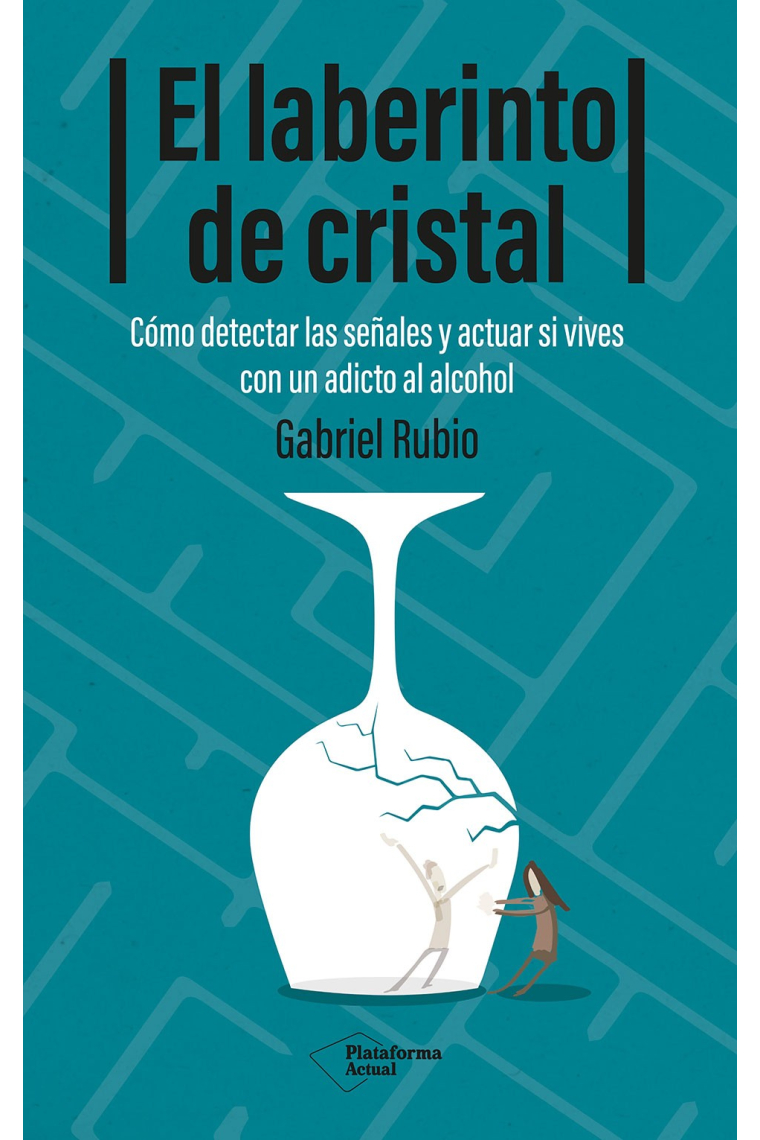 El laberinto de cristal. Cómo detectar y actuar si vives con un adicto al alcohol