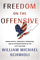 Freedom on the Offensive: Human Rights, Democracy Promotion, and US Interventionism in the Late Cold War (The United States in the World)