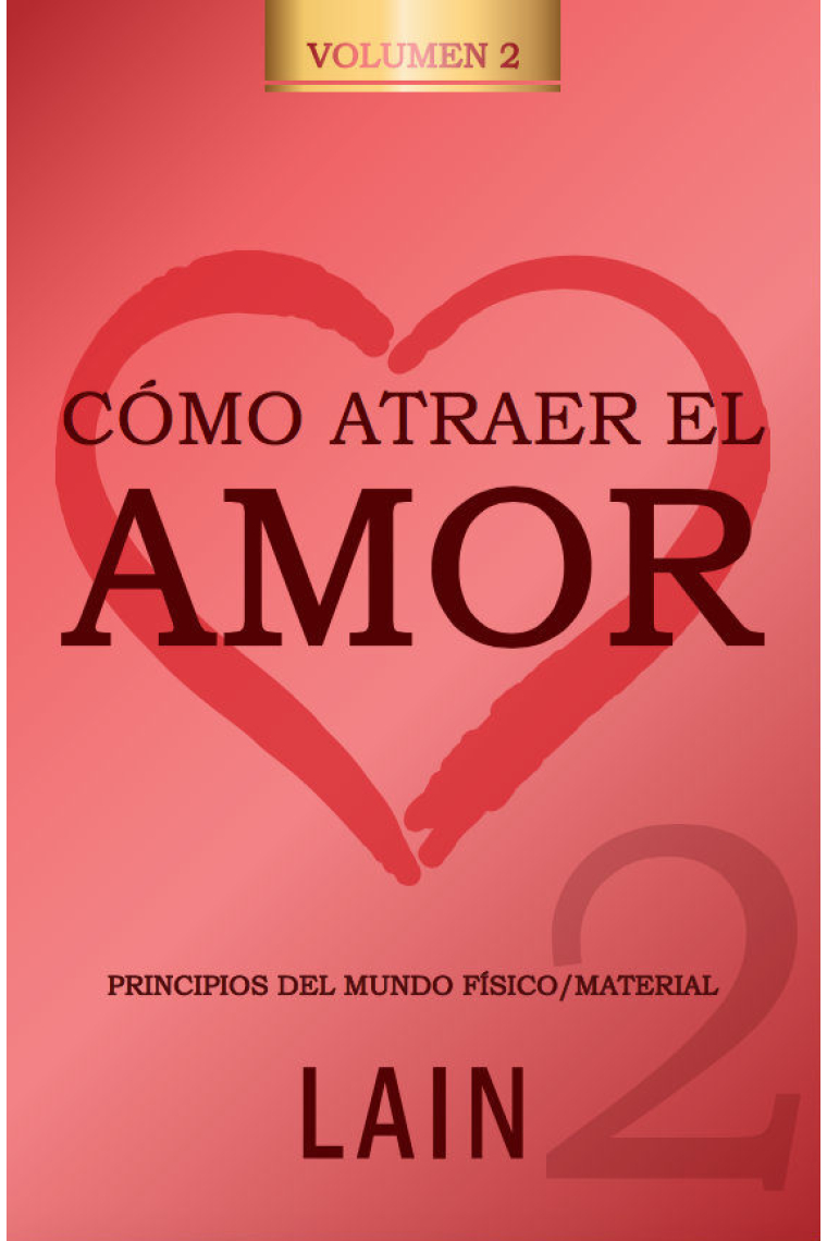 Cómo atraer el amor Volumen 2. Principios del mundo físico/material