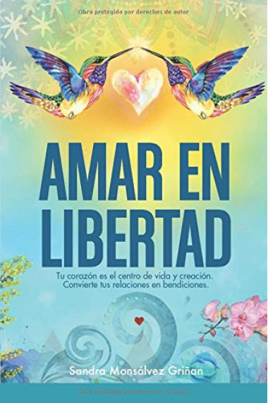 AMAR EN LIBERTAD. Tu corazón es el centro de vida y creación. Convierte tus relaciones en bendiciones.