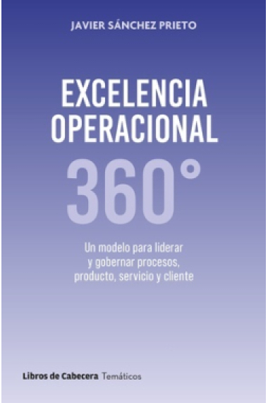 Excelencia operacional 360º. Un modelo para liderar y gobernar procesos, producto, servicio y cliente