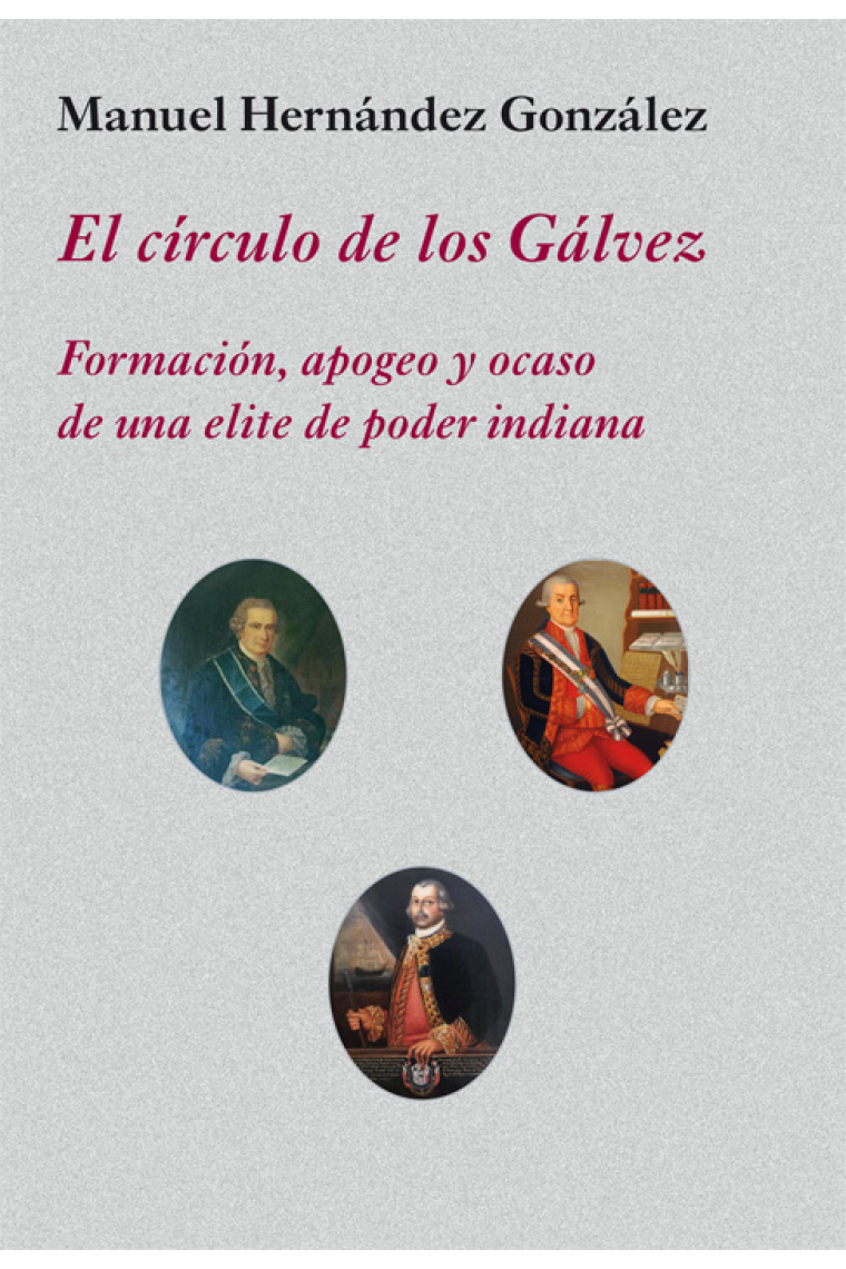 El círculo de los Gálvez. Formación, apogeo y ocaso de una elite de poder indiana