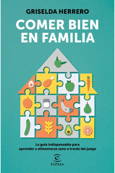 Comer bien en familia. La guía indispensable para aprender a alimentarse sano a través del juego