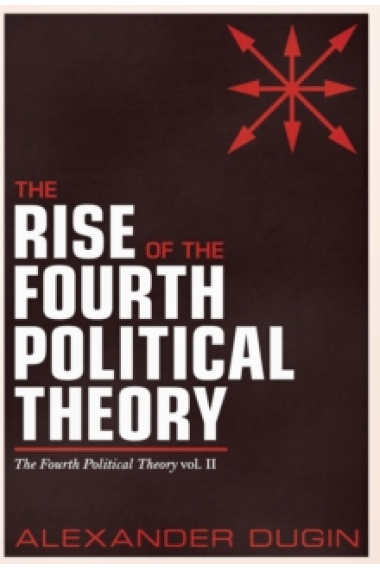 The Rise of the Fourth Political Theory: The Fourth Political Theory (Vol. II)