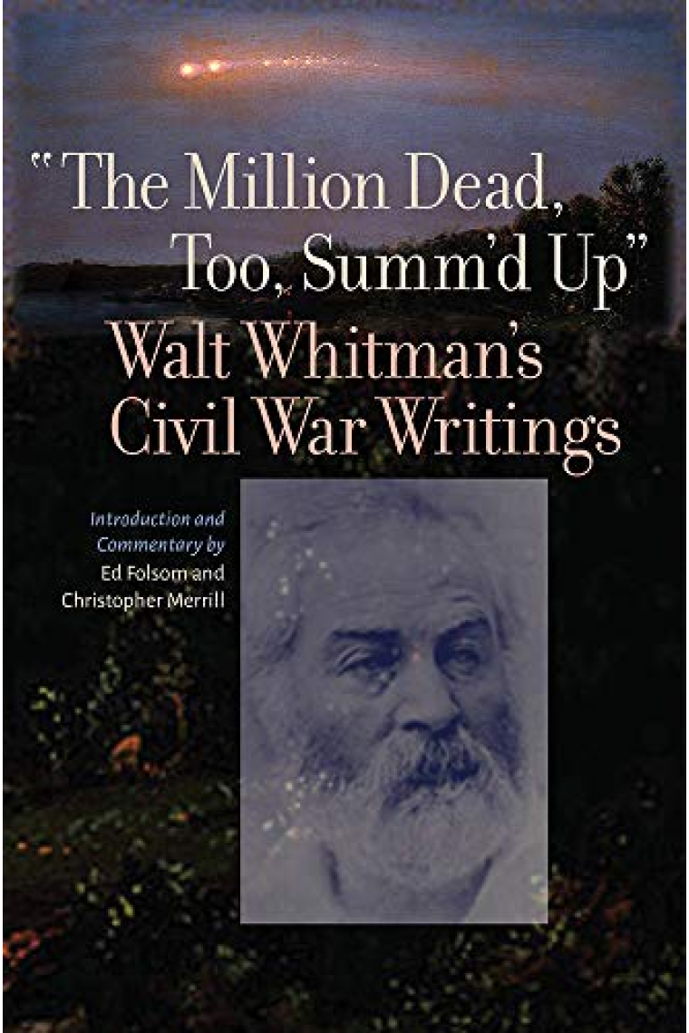 The Million Dead, Too, Summ'd Up: Walt Whitman's Civil War Writings (Iowa Whitman Series)