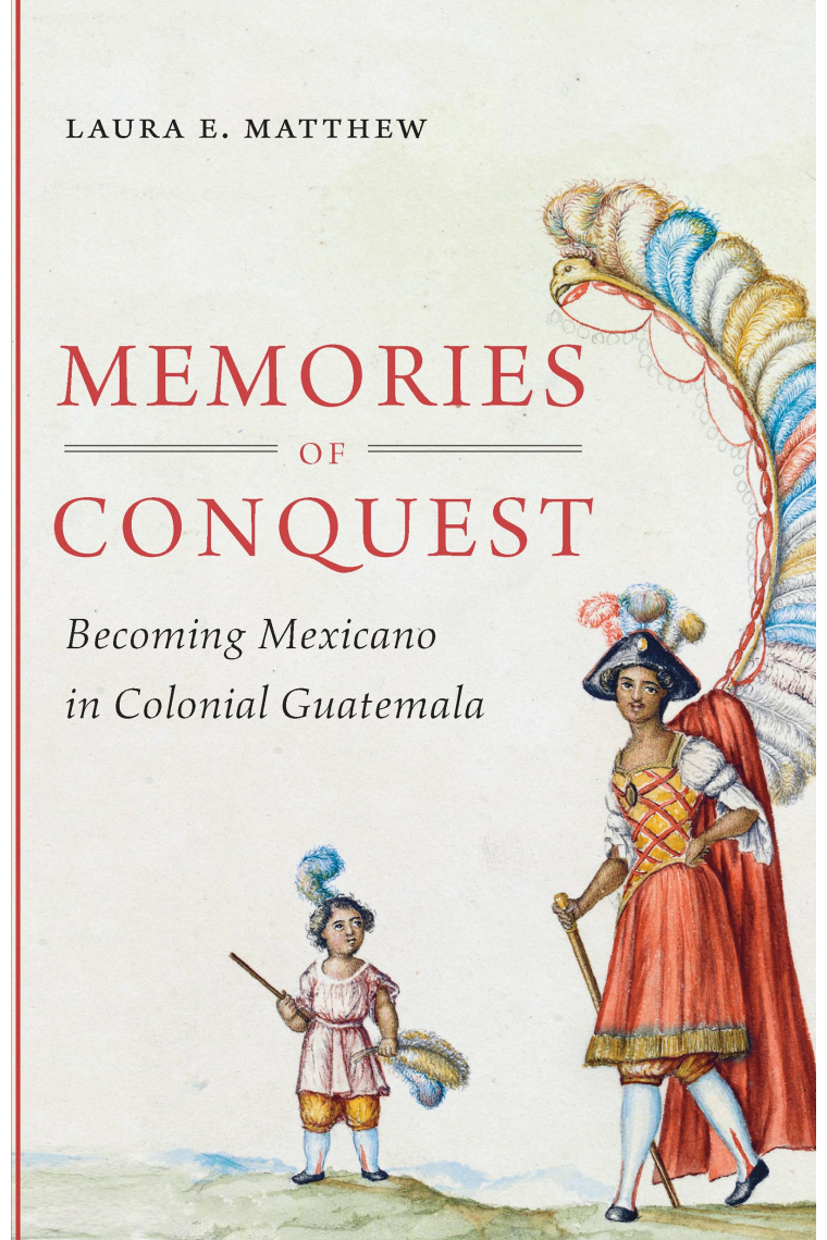 Memories of Conquest: Becoming Mexicano in Colonial Guatemala