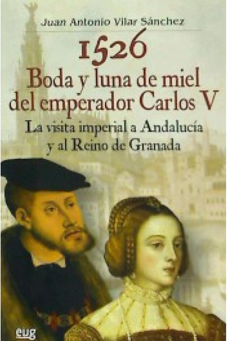 1526 Boda y luna de miel del emperador Carlos V. La visita imperial a Andalucía y al reino de Granada