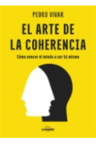 El arte de la coherencia. Cómo vencer el miedo a ser tú mismo