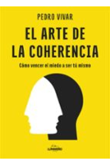 El arte de la coherencia. Cómo vencer el miedo a ser tú mismo