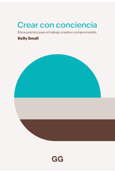 Crear con consciencia. Ética práctica para el trabajo creativo comprometido