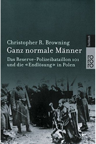 Ganz normale Männer: Das Reserve-Polizeibataillon 101 und die 'Endlösung' in Polen