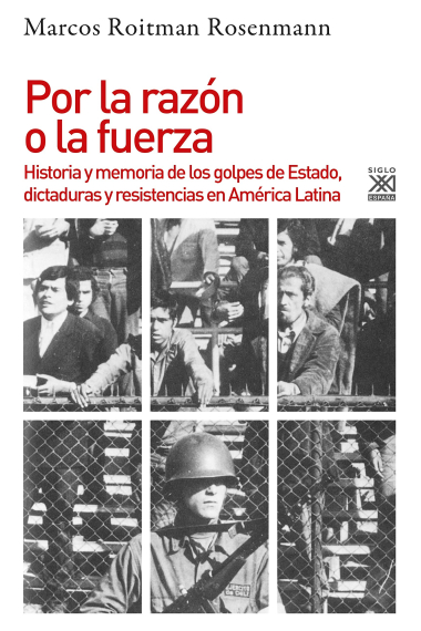 Por la razón o la fuerza. Historia de los golpes de Estado, dictaduras y resistencia en América Latina