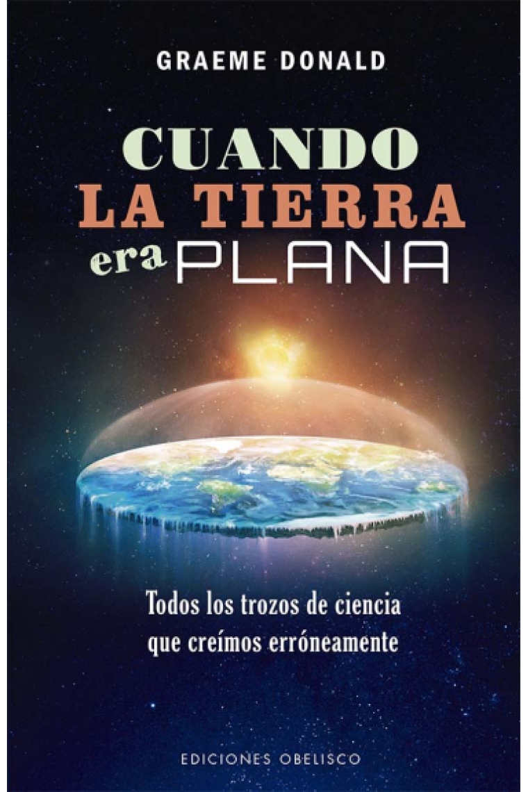 Cuando la tierra era plana. Todos los trozos de ciencia que creíamos erróneamente