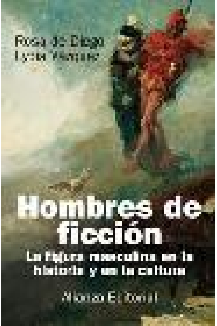 Hombres de ficción. La figura masculina en la historia y en la cultura