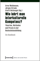 Wie lehrt man interkulturelle Kompetenz?: Theorien, Methoden und Praxis in der Hochschulausbildung. Ein Handbuch