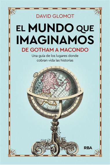 El mundo que imaginamos: de Gotham a Macondo. Una guía de los lugares donde cobran vida las historias