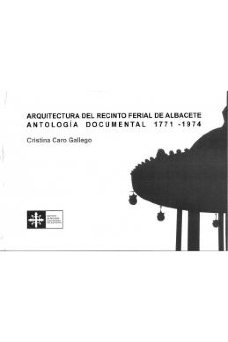 Arquitectura del recinto ferial de Albacete. Antología documental, 1771-1974