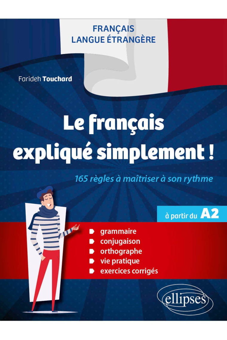 FLE Le français expliqué simplement ! - 165 règles à maîtriser à son rythme (Grammaire, conjugaison,orthographe, vie pratique, exercices corrigés) (à partir du A2)