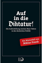 Auf in die Diktatur!: Die Auferstehung meines Nazi-Vaters in der deutschen Gesellschaft. Ein Wutanfall von Niklas Frank