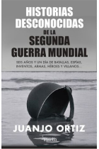 Historias desconocidas de la Segunda Guerra Mundial. Seis años y un día de batallas, espías, inventos, armas, héroes y villanos