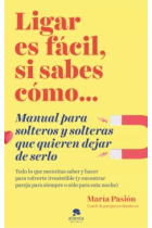 Ligar es fácil, si sabes cómo. manual para solteros y solteras que quieren dejar de serlo.