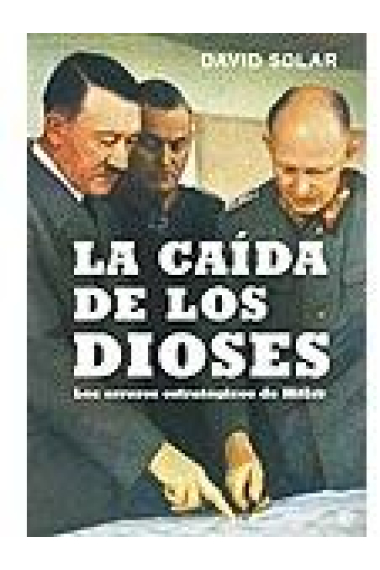 La caída de los dioses. Los errores estratégicos de Hitler