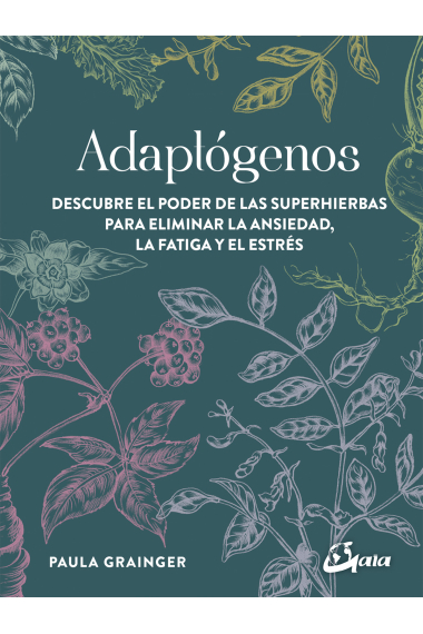 Adaptógenos. Descubre el poder de las superhierbas para eliminar la ansiedad, la fatiga y el estrés