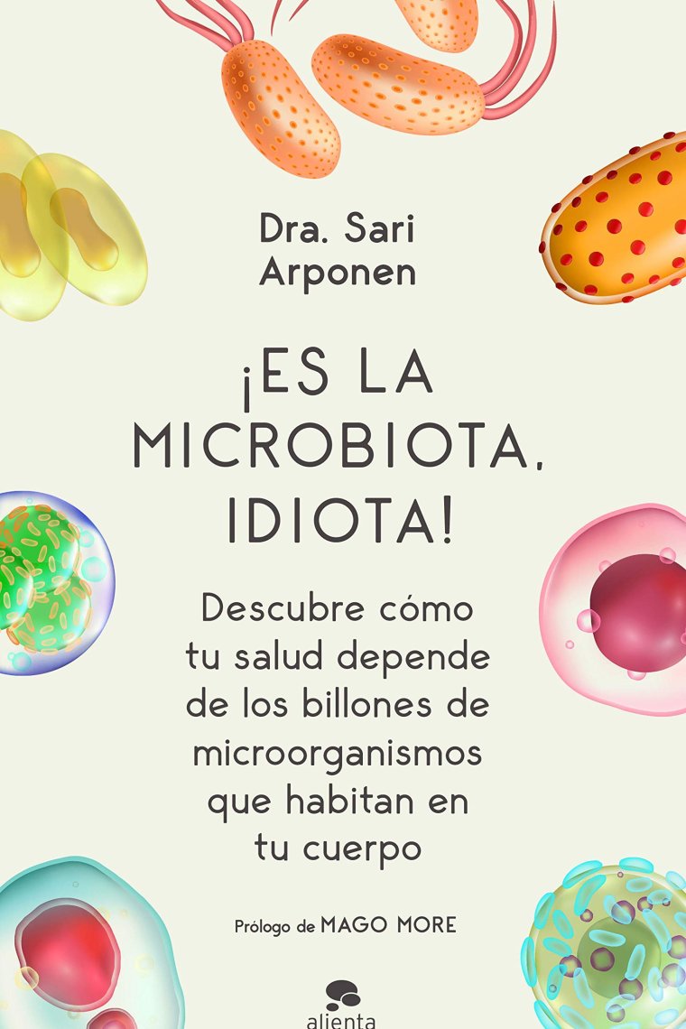 ¡Es la microbiota, idiota! Descubre cómo tu salud depende de los billones de microorganismos que habitan en tu cuerpo