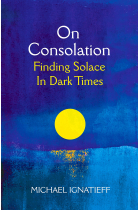 On Consolation: Finding Solace in Dark Times