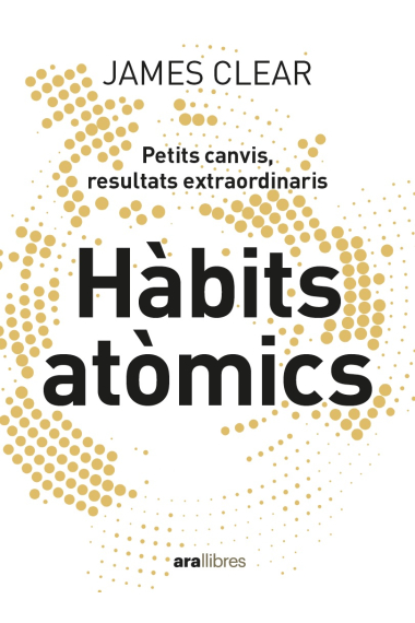 Hàbits atòmics. Un mètode fàcil i efectiu per construir bons hàbits i desterrar els dolents. Petits canvis, resultats exterordinaris