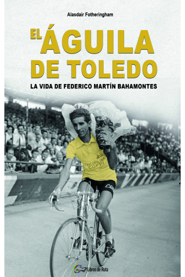 El Águila de Toledo. La vida de Federico Martín Bahamontes