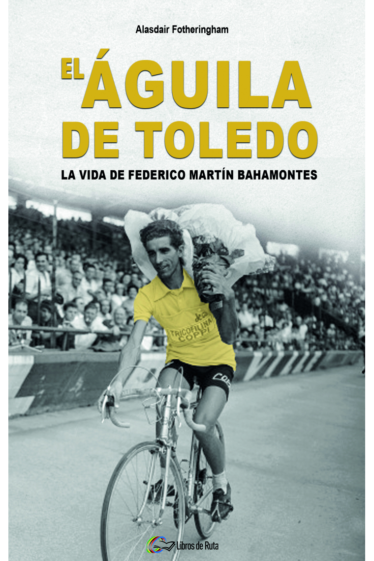 El Águila de Toledo. La vida de Federico Martín Bahamontes