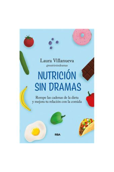 Nutrición sin dramas. Rompe las cadenas de la dieta y mejora tu relación con la comida