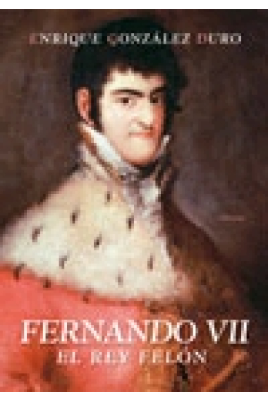 Fernando VII. El rey felón