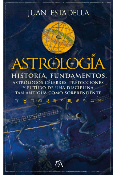 Astrología. Historia, fundamentos, astrólogos célebres, predicciones y futuro de una disciplina tan antigua como sorprendente