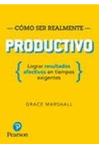 Cómo ser realmente productivo. Lograr resultados efectivos en tiempos exigentes