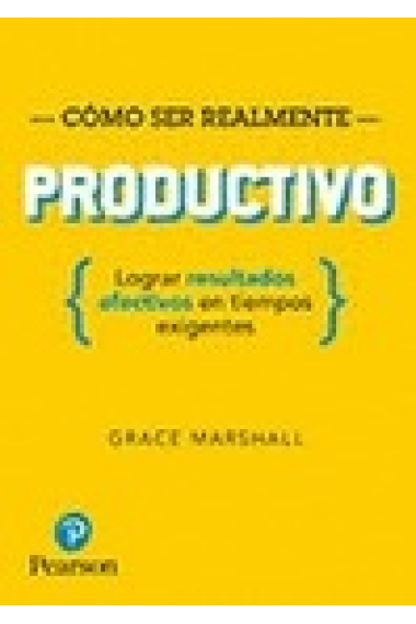 Cómo ser realmente productivo. Lograr resultados efectivos en tiempos exigentes