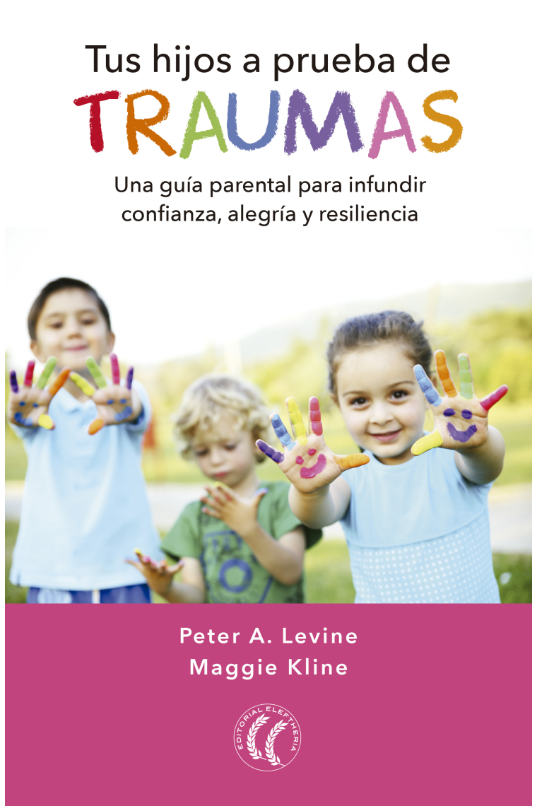 Tus hijos a prueba de traumas. Una guía parental para infundir confianza, alegría y resiliencia