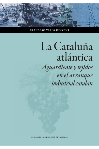 La Cataluña atlántica. Aguardiente y tejidos en el arranque  industrial catalán