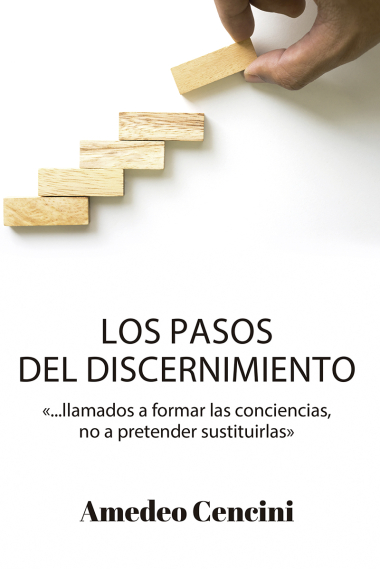 Los pasos del discernimiento ...llamados a formar las conciencias, no a pretender sustituirlas