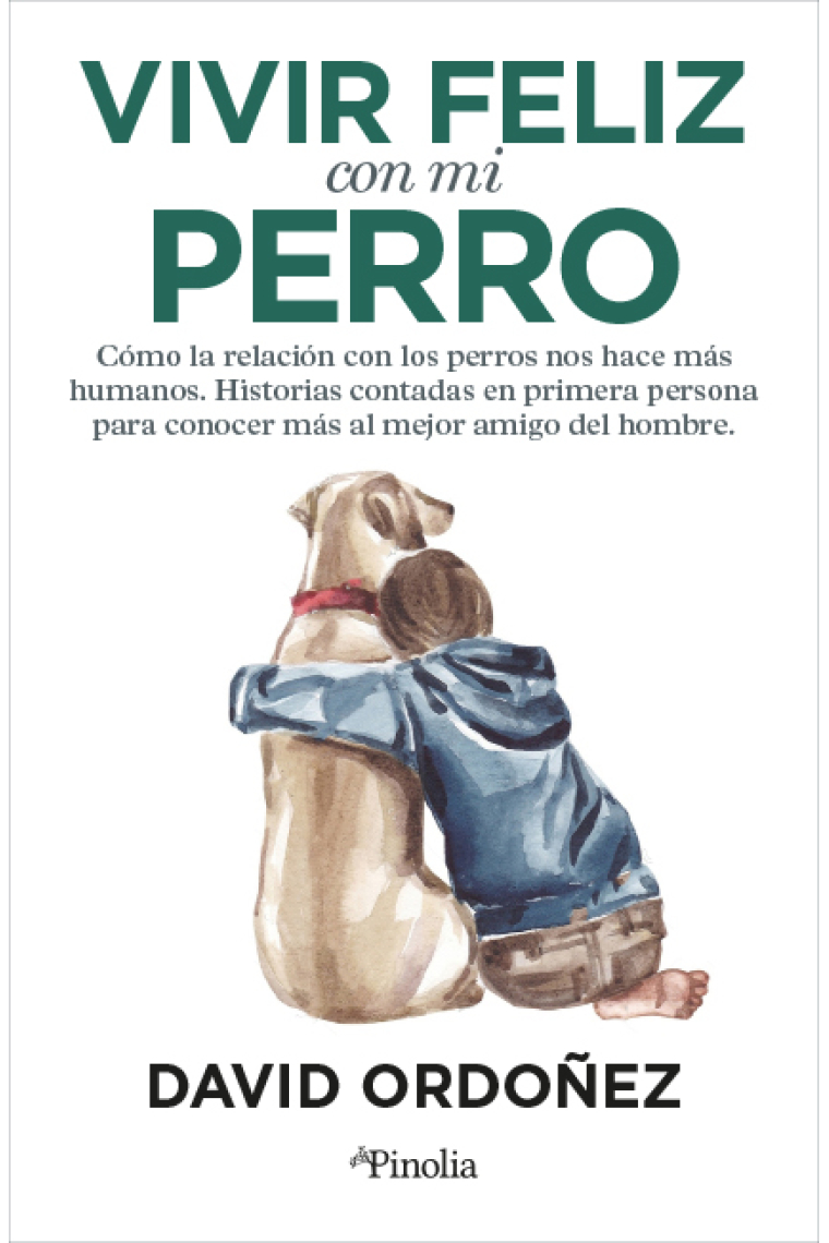 Vivir feliz con mi perro. Cómo la relación con los perros nos hace más humanos. Historias contadas en primera persona para conocer más al mejor amigo del hombre.