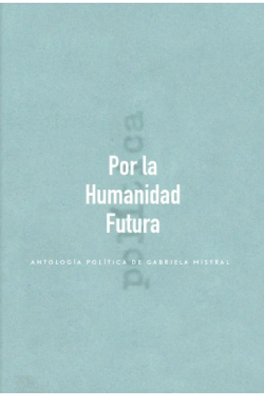 Por la humanidad futura: antropología política de Gabriela Mistral