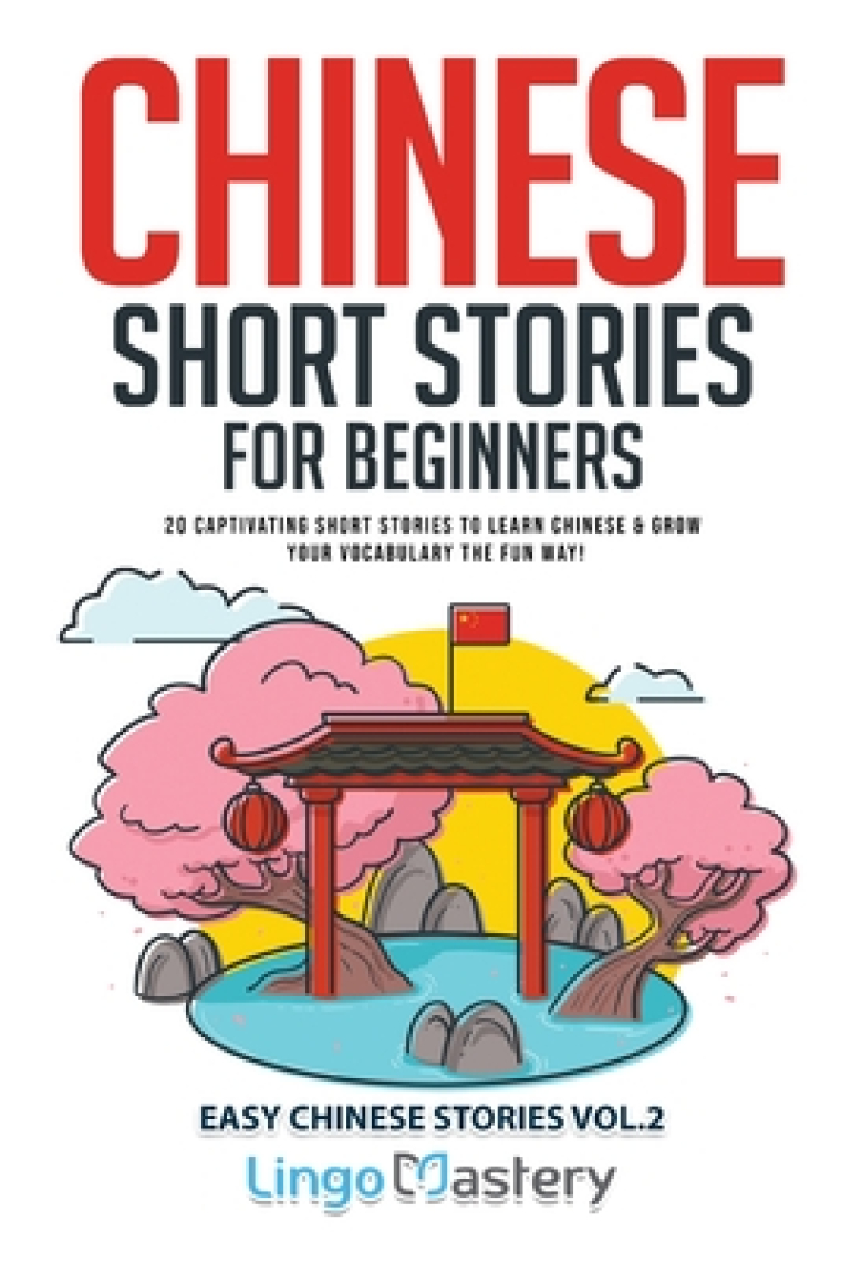 Chinese Short Stories For Beginners: 20 Captivating Short Stories to Learn Chinese & Grow Your Vocabulary the Fun Way! (Easy Chinese Stories)