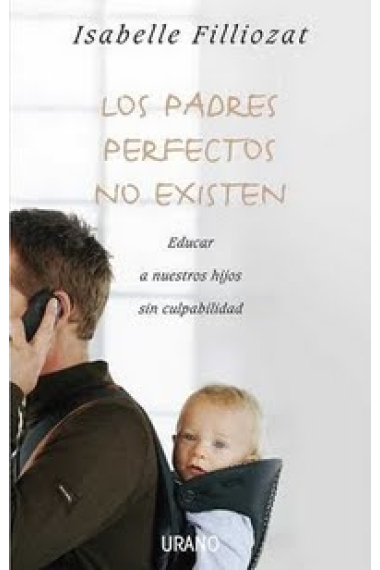 Los padres perfectos no existen. Educar a nuestros hijos sin culpabilidad