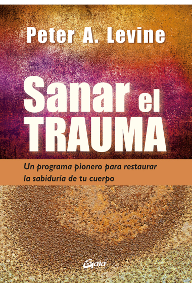 Sanar el trauma. Un programa pionero para restaurar la sabiduría de tu cuerpo